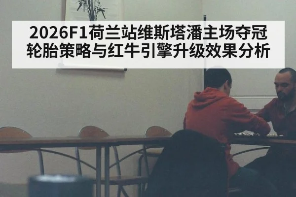 2026F1荷兰站维斯塔潘主场夺冠轮胎策略与红牛引擎升级效果分析 | jiuyou game