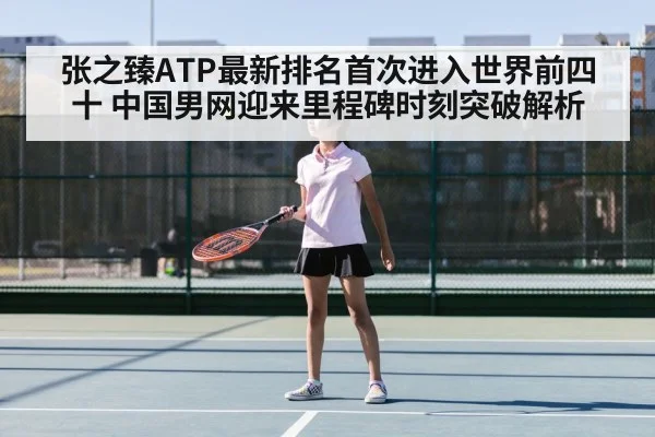 张之臻ATP最新排名首次进入世界前四十 中国男网迎来里程碑时刻突破解析 | jiuyou game