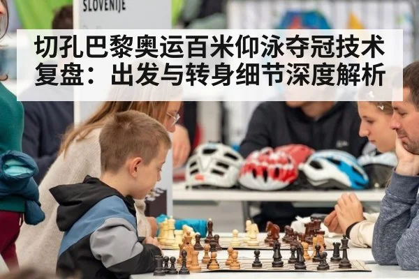 切孔巴黎奥运百米仰泳夺冠技术复盘：出发与转身细节深度解析
