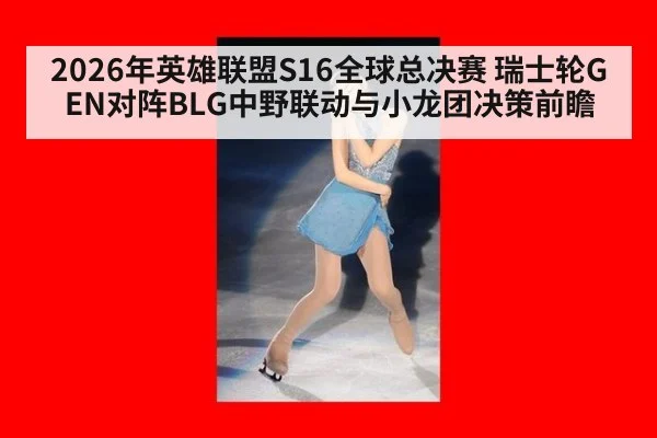 2026年英雄联盟S16全球总决赛 瑞士轮GEN对阵BLG中野联动与小龙团决策前瞻