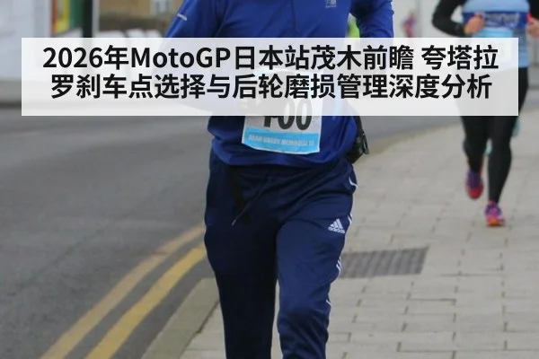 2026年MotoGP日本站茂木前瞻 夸塔拉罗刹车点选择与后轮磨损管理深度分析