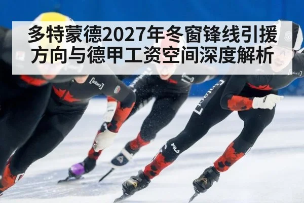 多特蒙德2027年冬窗锋线引援方向与德甲工资空间深度解析