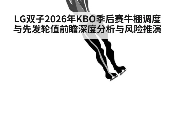 LG双子2026年KBO季后赛牛棚调度与先发轮值前瞻深度分析与风险推演