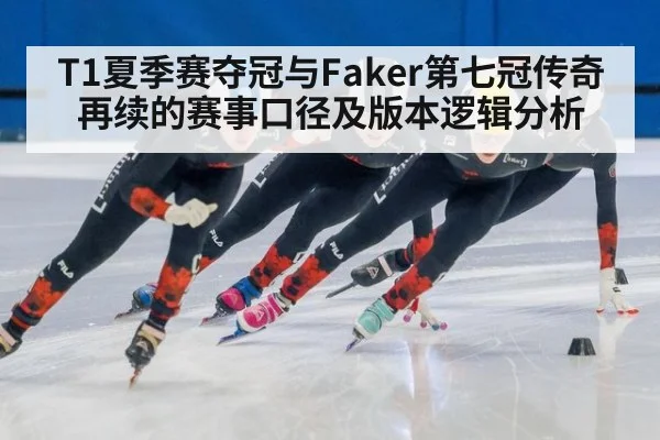 T1夏季赛夺冠与Faker第七冠传奇再续的赛事口径及版本逻辑分析
