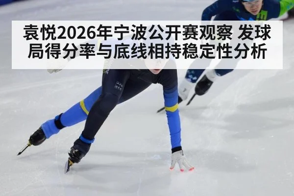 袁悦2026年宁波公开赛观察 发球局得分率与底线相持稳定性分析