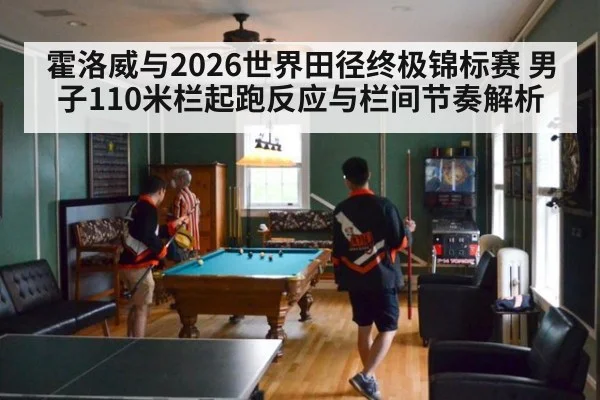 霍洛威与2026世界田径终极锦标赛 男子110米栏起跑反应与栏间节奏解析