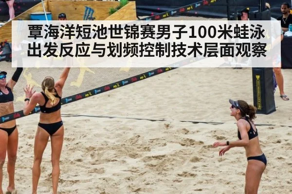 覃海洋短池世锦赛男子100米蛙泳出发反应与划频控制技术层面观察