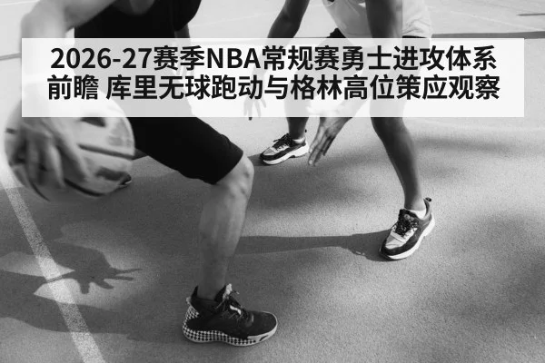 2026-27赛季NBA常规赛勇士进攻体系前瞻 库里无球跑动与格林高位策应观察